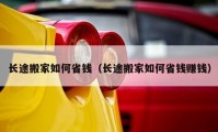 長(zhǎng)途搬家如何省錢（長(zhǎng)途搬家如何省錢賺錢）