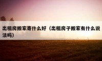 出租房搬家寄什么好（出租房子搬家有什么說法嗎）