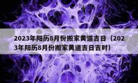 2023年陽歷8月份搬家黃道吉日（2023年陽歷8月份搬家黃道吉日吉時）