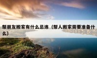 幫朋友搬家有什么忌諱（幫人搬家需要準(zhǔn)備什么）