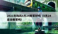 2021年陽(yáng)歷8月24搬家好嗎（8月24適合搬家嗎）