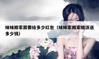 妹妹搬家需要給多少紅包（妹妹家搬家姐該送多少錢(qián)）