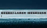 搬家鍋里放什么東西吉利（搬家鍋里放啥東西）