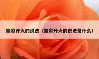 搬家開火的說法（搬家開火的說法是什么）