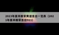 2023年屬羊搬家黃道吉日一覽表（2021年屬羊搬家吉日911）