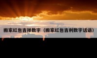 搬家紅包吉祥數(shù)字（搬家紅包吉利數(shù)字話語(yǔ)）