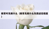 搬家時(shí)先搬什么（搬家先搬什么東西進(jìn)出租屋）