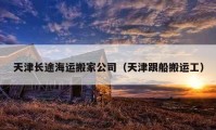 天津長(zhǎng)途海運(yùn)搬家公司（天津跟船搬運(yùn)工）