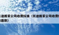 長途搬家公司收費(fèi)標(biāo)準(zhǔn)（長途搬家公司收費(fèi)標(biāo)準(zhǔn)最新）