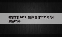 搬家吉日2022（搬家吉日2022年3月最佳時間）