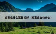 搬家吃什么菜比較好（搬家適合吃什么）