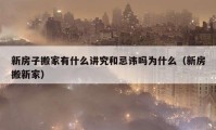 新房子搬家有什么講究和忌諱嗎為什么（新房搬新家）