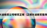 長途搬家公司哪家正規(guī)（正規(guī)長途搬家服務）