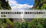 搬家拿些什么東西進(jìn)門（搬家拿什么東西進(jìn)門公司）