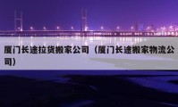 廈門長途拉貨搬家公司（廈門長途搬家物流公司）