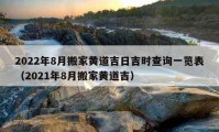 2022年8月搬家黃道吉日吉時查詢一覽表（2021年8月搬家黃道吉）