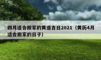 四月適合搬家的黃道吉日2021（黃歷4月適合搬家的日子）