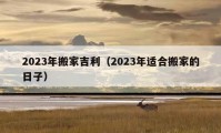 2023年搬家吉利（2023年適合搬家的日子）