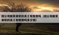 因公司搬家離職的員工有賠償嗎（因公司搬家離職的員工有賠償嗎多少錢）