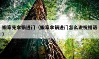 搬家先拿鍋進門（搬家拿鍋進門怎么說祝福語）