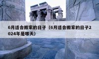 6月適合搬家的日子（6月適合搬家的日子2024年是哪天）