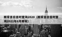 搬家吉日吉時(shí)查詢2020（搬家吉日吉時(shí)查詢2021年8月搬家）