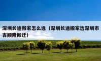 深圳長途搬家怎么選（深圳長途搬家選深圳市吉順隆搬遷）