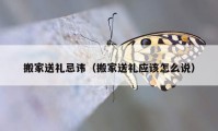 搬家送禮忌諱（搬家送禮應該怎么說）