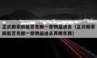 正式搬家前能否先搬一些物品進去（正式搬家前能否先搬一些物品進去再搬東西）