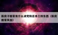 新房子搬家有什么講究和忌諱三樣東西（新房搬家風俗）