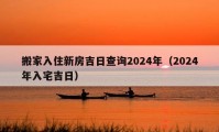 搬家入住新房吉日查詢2024年（2024年入宅吉日）