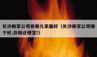 長沙搬家公司有哪幾家最好（長沙搬家公司哪個好,價格還便宜!）