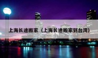 上海長(zhǎng)途搬家（上海長(zhǎng)途搬家到臺(tái)灣）