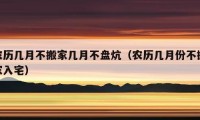 農(nóng)歷幾月不搬家?guī)自虏槐P炕（農(nóng)歷幾月份不搬家入宅）