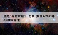 屬虎八月搬家吉日一覽表（屬虎人2021年8月搬家吉日）