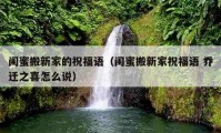 閨蜜搬新家的祝福語（閨蜜搬新家祝福語 喬遷之喜怎么說）