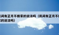 民間有正月不搬家的說法嗎（民間有正月不搬家的說法嗎）