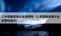 二手房搬家有什么講究嗎（二手房搬家有什么講究嗎請(qǐng)問(wèn)）