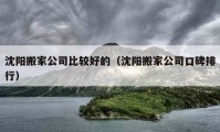 沈陽(yáng)搬家公司比較好的（沈陽(yáng)搬家公司口碑排行）