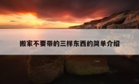 搬家不要帶的三樣?xùn)|西的簡單介紹