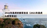 2022年屬虎的搬家吉日（2021年屬虎人搬家吉日）