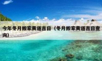 今年冬月搬家黃道吉日（冬月搬家黃道吉日查詢）