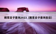 搬家日子查詢2023（搬家日子查詢吉日）