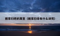 搬家掃把的寓意（搬家掃帚有什么講究）