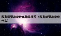 搬家需要準備什么物品圖片（搬家都要準備些什么）