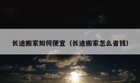 長途搬家如何便宜（長途搬家怎么省錢）