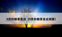 9月份搬家吉日（9月份搬家吉日測算）