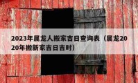 2023年屬龍人搬家吉日查詢表（屬龍2020年搬新家吉日吉時(shí)）