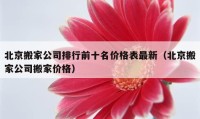 北京搬家公司排行前十名價(jià)格表最新（北京搬家公司搬家價(jià)格）