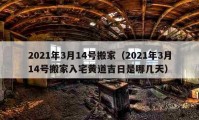 2021年3月14號搬家（2021年3月14號搬家入宅黃道吉日是哪幾天）